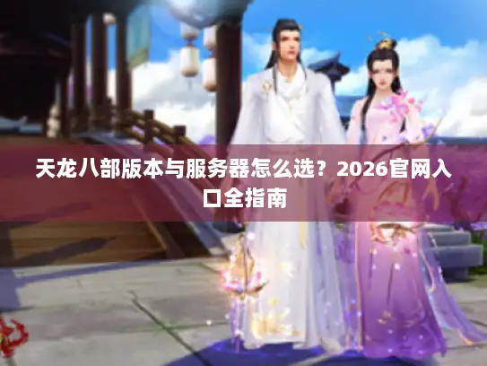 天龙八部版本与服务器怎么选？2026官网入口全指南