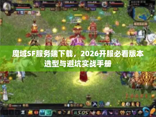 魔域SF服务端下载，2026开服必看版本选型与避坑实战手册