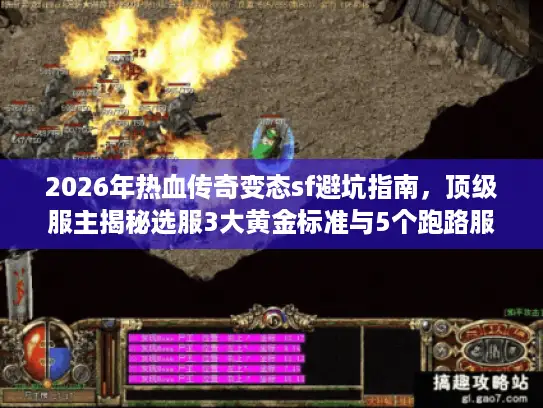 2026年热血传奇变态sf避坑指南，顶级服主揭秘选服3大黄金标准与5个跑路服特征