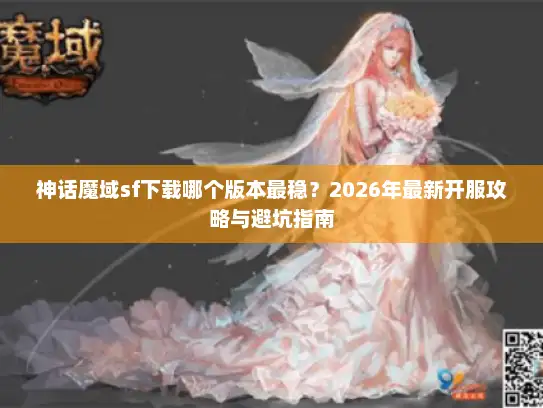 神话魔域sf下载哪个版本最稳？2026年最新开服攻略与避坑指南