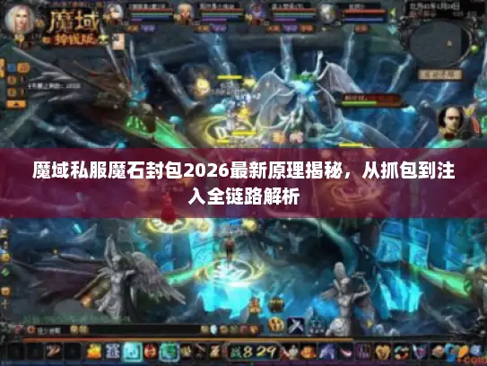 魔域私服魔石封包2026最新原理揭秘,从抓包到注入全链路解析 魔域私服魔石封包2026最新原理揭秘,从抓包到注入全链路解析