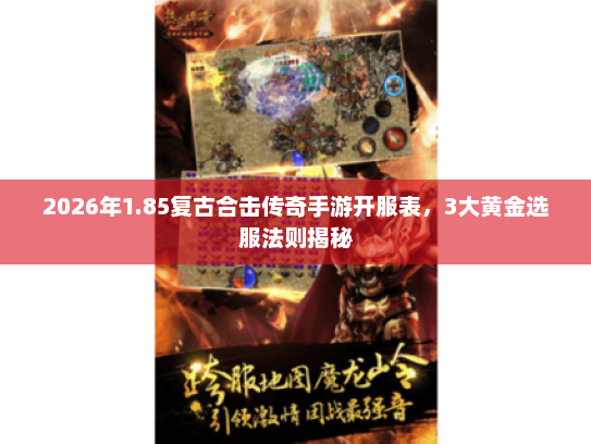 2026年1.85复古合击传奇手游开服表,3大黄金选服法则揭秘 2026年1.85复古合击传奇手游开服表,3大黄金选服法则揭秘