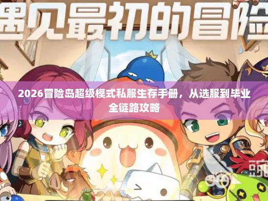 2026冒险岛超级模式私服生存手册，从选服到毕业全链路攻略