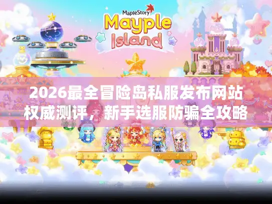 2026最全冒险岛私服发布网站权威测评，新手选服防骗全攻略