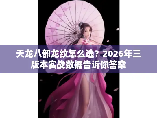 天龙八部龙纹怎么选？2026年三版本实战数据告诉你答案