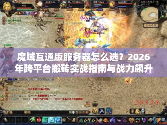 魔域互通版服务器怎么选？2026年跨平台搬砖实战指南与战力飙升秘籍