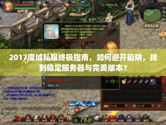 2017魔域私服终极指南，如何避开陷阱，找到稳定服务器与完美版本？
