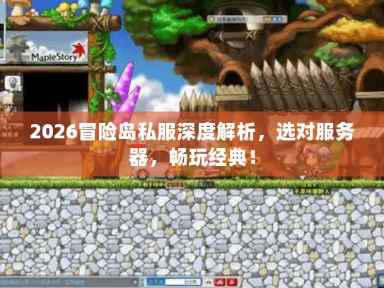 2026冒险岛私服深度解析，选对服务器，畅玩经典！