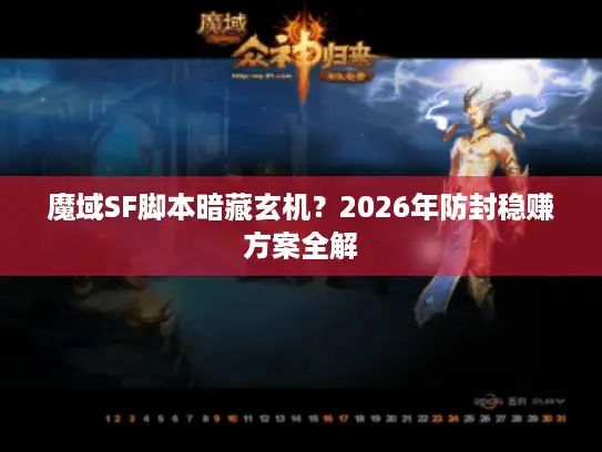 魔域SF脚本暗藏玄机？2026年防封稳赚方案全解