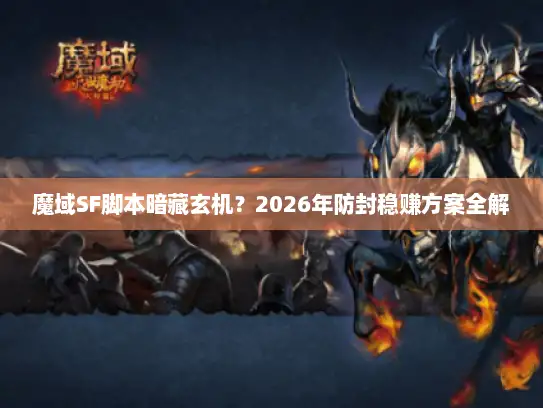 魔域SF脚本暗藏玄机？2026年防封稳赚方案全解