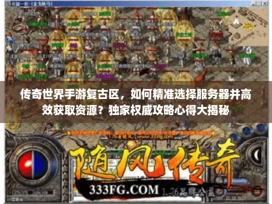 传奇世界手游复古区,如何精准选择服务器并高效获取资源?独家权威攻略心得大揭秘 传奇世界手游复古区,如何精准选择服务器并高效获取资源?独家权威攻略心得大揭秘