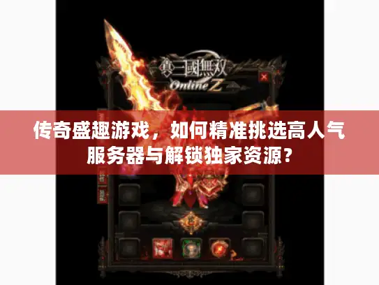 传奇盛趣游戏，如何精准挑选高人气服务器与解锁独家资源？