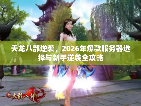 天龙八部逆袭,2026年爆款服务器选择与新手逆袭全攻略 天龙八部逆袭,2026年爆款服务器选择与新手逆袭全攻略