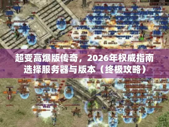 超变高爆版传奇，2026年权威指南选择服务器与版本（终极攻略）