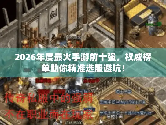 2026年度最火手游前十强，权威榜单助你精准选服避坑！