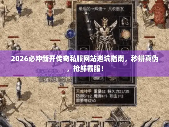 2026必冲新开传奇私服网站避坑指南，秒辨真伪，抢鲜霸服！