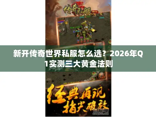 新开传奇世界私服怎么选？2026年Q1实测三大黄金法则