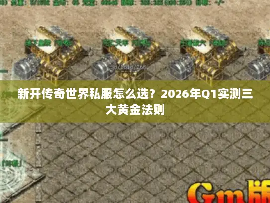 新开传奇世界私服怎么选？2026年Q1实测三大黄金法则