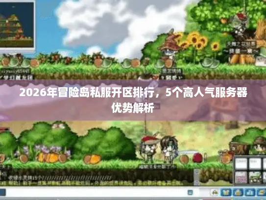 2026年冒险岛私服开区排行，5个高人气服务器优势解析