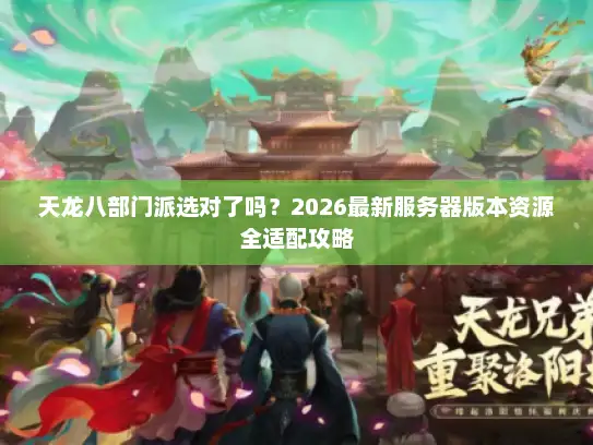 天龙八部门派选对了吗？2026最新服务器版本资源全适配攻略