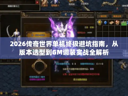 2026传奇世界单机终极避坑指南，从版本选型到GM调装实战全解析