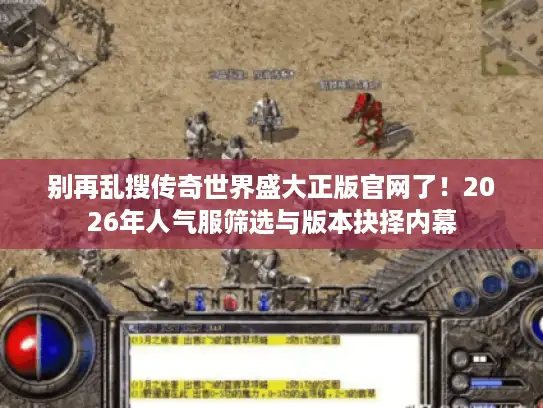 别再乱搜传奇世界盛大正版官网了！2026年人气服筛选与版本抉择内幕