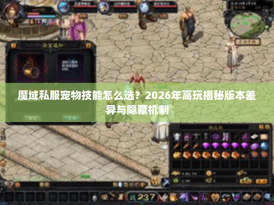 魔域私服宠物技能怎么选？2026年高玩揭秘版本差异与隐藏机制
