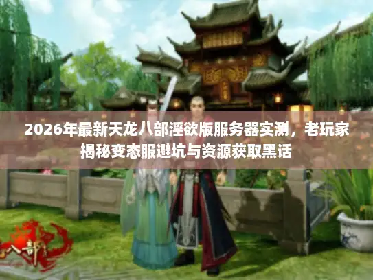 2026年最新天龙八部淫欲版服务器实测，老玩家揭秘变态服避坑与资源获取黑话