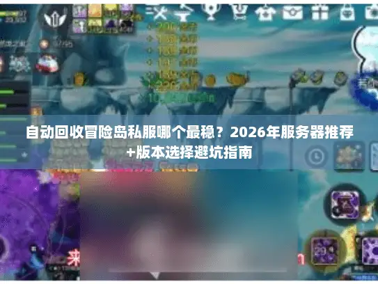 自动回收冒险岛私服哪个最稳？2026年服务器推荐+版本选择避坑指南