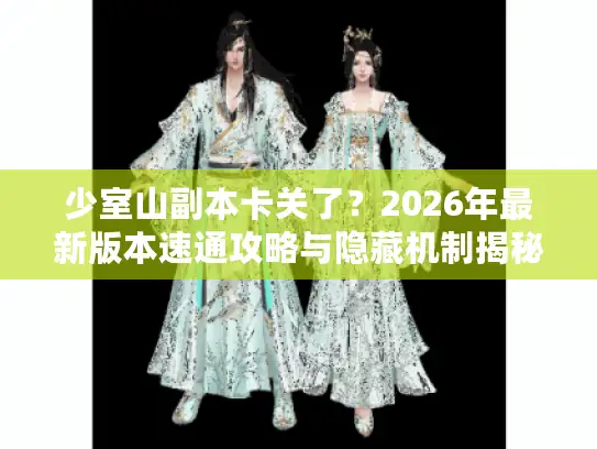 少室山副本卡关了？2026年最新版本速通攻略与隐藏机制揭秘