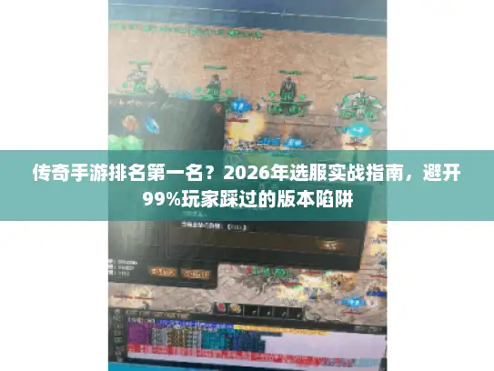 传奇手游排名第一名？2026年选服实战指南，避开99%玩家踩过的版本陷阱