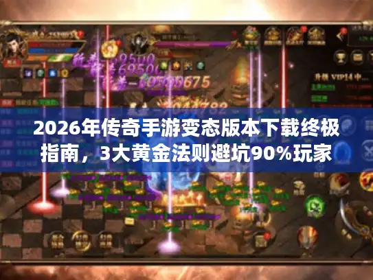 2026年传奇手游变态版本下载终极指南，3大黄金法则避坑90%玩家