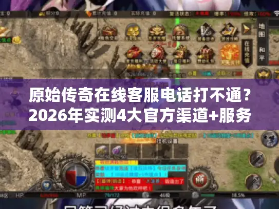 原始传奇在线客服电话打不通？2026年实测4大官方渠道+服务器版本选择全攻略