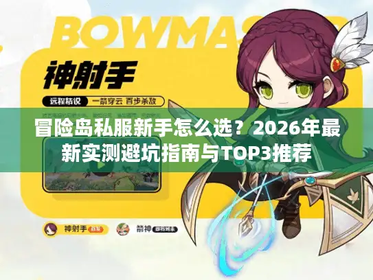 冒险岛私服新手怎么选？2026年最新实测避坑指南与TOP3推荐