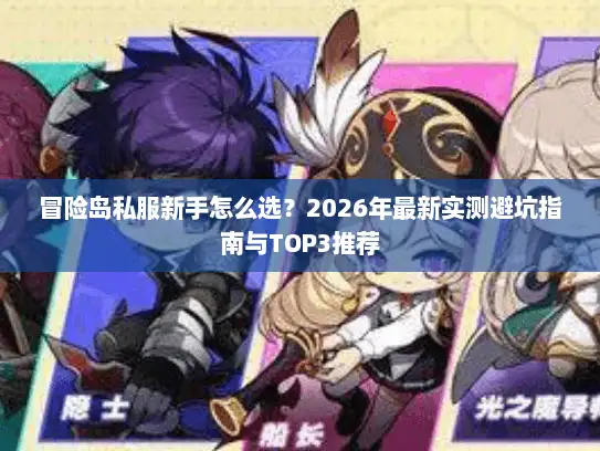 冒险岛私服新手怎么选？2026年最新实测避坑指南与TOP3推荐