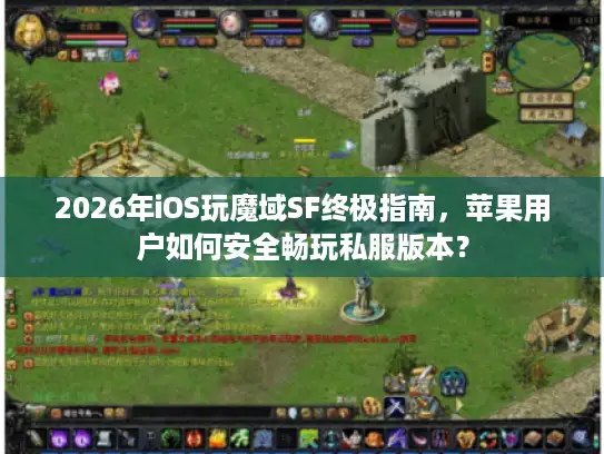2026年iOS玩魔域SF终极指南，苹果用户如何安全畅玩私服版本？