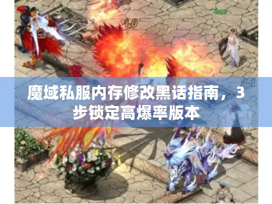 魔域私服内存修改黑话指南，3步锁定高爆率版本