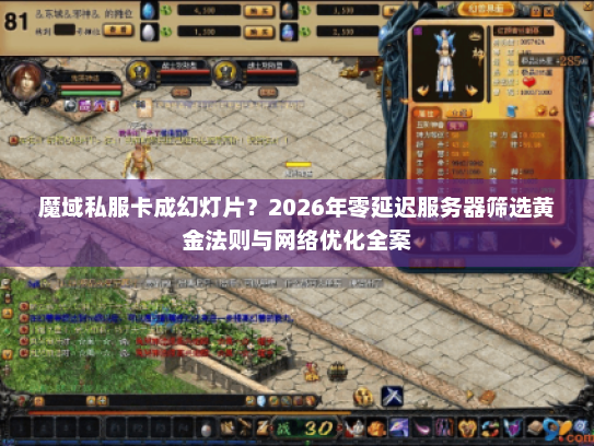 魔域私服卡成幻灯片？2026年零延迟服务器筛选黄金法则与网络优化全案