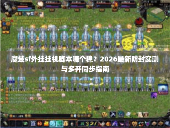 魔域sf外挂挂机脚本哪个稳？2026最新防封实测与多开同步指南