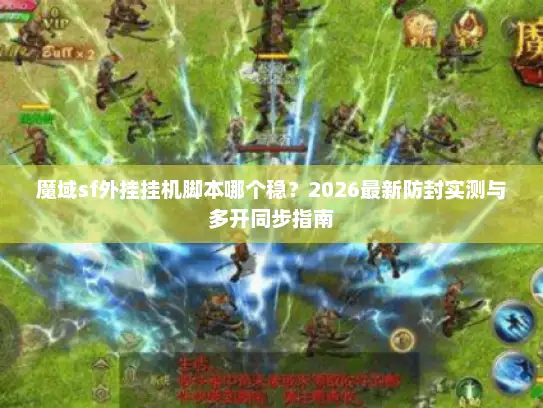 魔域sf外挂挂机脚本哪个稳？2026最新防封实测与多开同步指南