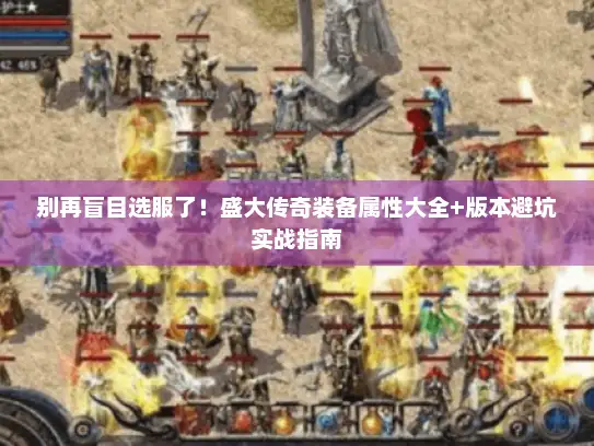 别再盲目选服了!盛大传奇装备属性大全+版本避坑实战指南 别再盲目选服了!盛大传奇装备属性大全+版本避坑实战指南