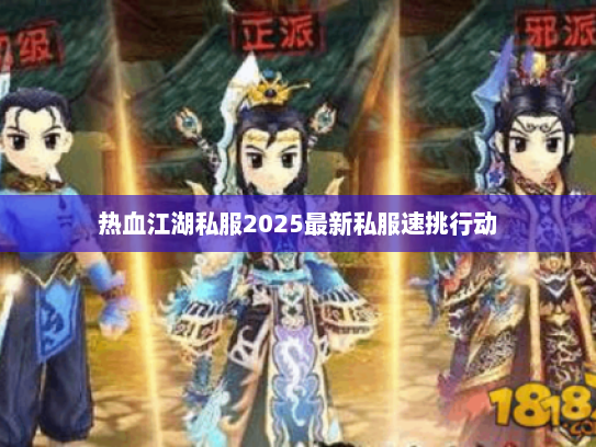热血江湖私服2025最新私服速挑行动