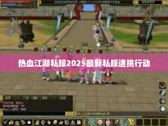 热血江湖私服2025最新私服速挑行动