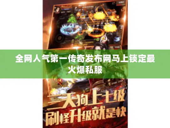 全网人气第一传奇发布网马上锁定最火爆私服