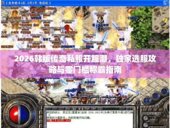2026韩版传奇私服开服潮，独家选服攻略与零门槛称霸指南