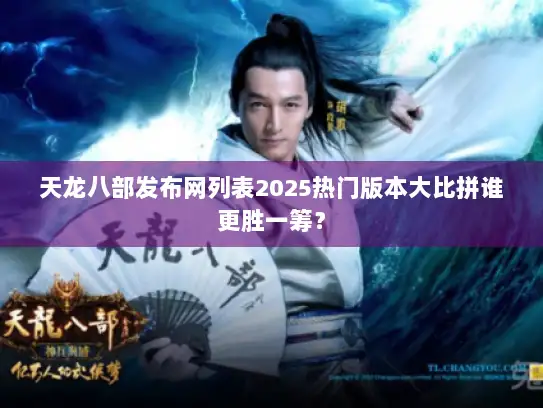 天龙八部发布网列表2025热门版本大比拼谁更胜一筹？