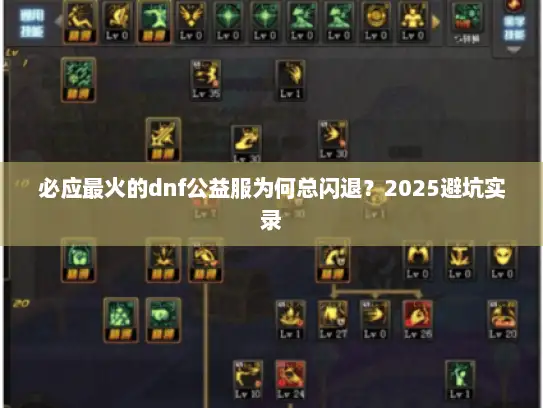 必应最火的dnf公益服为何总闪退?2025避坑实录 必应最火的dnf公益服为何总闪退?2025避坑实录