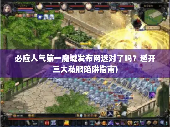 必应人气第一魔域发布网选对了吗？避开三大私服陷阱指南)
