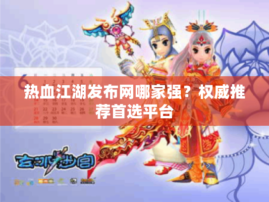 热血江湖发布网哪家强？权威推荐首选平台