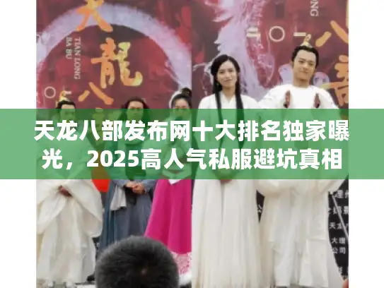 天龙八部发布网十大排名独家曝光，2025高人气私服避坑真相！